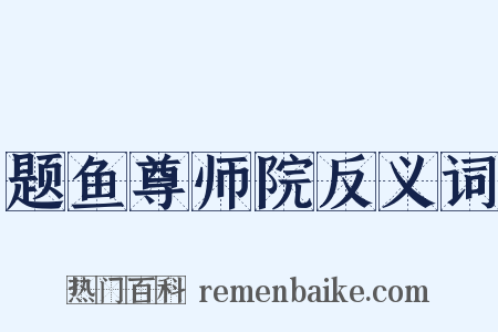 题鱼尊师院反义词是什么意思的图片